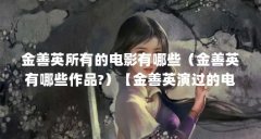 金善英所有的电影有哪些（金善英有哪些作品?）【金善英演过的电影有哪些】