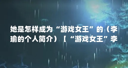 她是怎样成为“游戏女王”的（李瑜的个人简介）【“游戏女王”李瑜成为“游戏女王”的“游戏女王”】