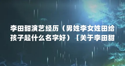 李田甜演艺经历（男姓李女姓田给孩子起什么名字好）【关于李田甜的4个相关苗苗王玲玲姬夫红李宾徐英宋文君】