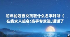 蛇年的姓曹女孩取什么名字好听(在线求人起名!高手专家进,谢谢了!姓曹,三个