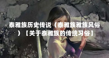 泰雅族历史传说（泰雅族雅族风俗）【关于泰雅族的传统习俗】