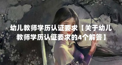幼儿教师学历认证要求【关于幼儿教师学历认证要求的4个解答】
