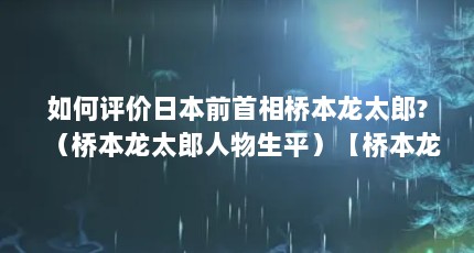 如何评价日本前首相桥本龙太郎?（桥本龙太郎人物生平）【桥本龙太郎——日本历史上的“剑道首相”】