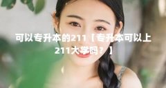 可以专升本的211【专升本可以上211大学吗？】