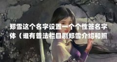 郑雪这个名字设置一个个性签名字体（谁有普法栏目剧郑雪介绍和照片 发到1