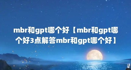 mbr和gpt哪个好【mbr和gpt哪个好3点解答mbr和gpt哪个好】