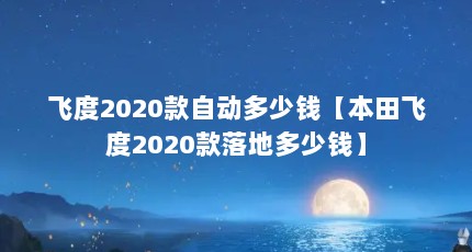 飞度2020款自动多少钱【本田飞度2020款落地多少钱】