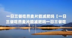 一日三餐吃燕麦片能减肥吗【一日三