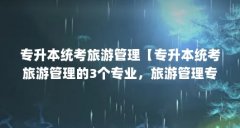 专升本统考旅游管理【专升本统考旅游管理的3个专业，旅游管理专业学】