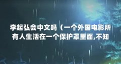 李起弘会中文吗（一个外国电影所有人生活在一个保护罩里面,不知道外面的世
