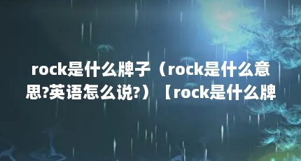 rock是什么牌子（rock是什么意思?英语怎么说?）【rock是什么牌子rock在英语中有几种意思】