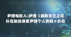 尹博电影人:尹博（韩剧女王之花朴在俊扮演者尹博个人资料★朴在俊是谁）【