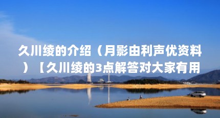 久川绫的介绍（月影由利声优资料）【久川绫的3点解答对大家有用久川绫的解答对大家有用】