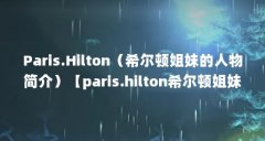 Paris.Hilton（希尔顿姐妹的人物简介）【paris.hilton希尔顿姐妹的人物简介绍芭黎丝