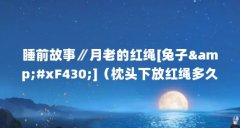 睡前故事∥月老的红绳[兔子&amp;#xF430;]（枕头下放红绳多久见效）【小白兔说