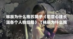林辰为什么抱苏凤子（犯罪心理长洱各个人物结局）【林辰为什么抱苏凤子】