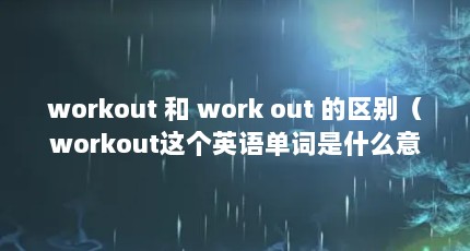 workout 和 work out 的区别（workout这个英语单词是什么意思）【workout和fitness是什么意思】