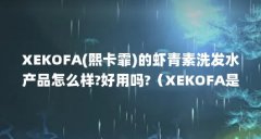 XEKOFA(熙卡霏)的虾青素洗发水产品怎么样?好用吗?（XEKOFA是什么品牌?）【xekofa是
