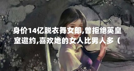 身价14亿脱衣舞女郎,曾拒绝英皇室邀约,喜欢她的女人比男人多（蒂塔人物简介）【身价14亿脱衣舞女郎身价14亿脱衣舞女郎曾拒绝英皇室邀约】