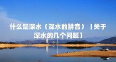 什么是深水（深水的拼音）【关于深水的几个问题】