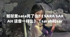 越狱里sara死了么?（SARA SARAH 读音一样么）【sarah和sara的区别是什么】
