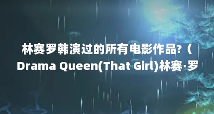 林赛罗韩演过的所有电影作品?（Drama Queen(That Girl)林赛·罗韩单打）【林赛·罗韩单打】