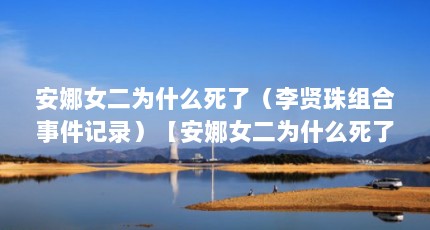 安娜女二为什么死了（李贤珠组合事件记录）【安娜女二为什么死了李贤珠组合事件记录】