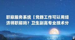 职称服务系统【党群工作可以用经济师职称吗？卫生副高专业技术分几级？】
