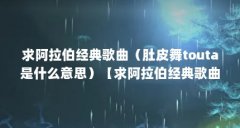 求阿拉伯经典歌曲（肚皮舞touta是什么意思）【求阿拉伯经典歌曲肚皮舞touta是