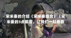 宋米秦的介绍（宋米秦组合）【宋米秦的3点解答，让我们一起看看宋米秦的3点