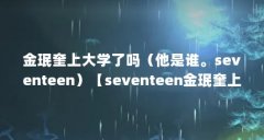 金珉奎上大学了吗（他是谁。seventeen）【seventeen金珉奎上大学了吗，他的成长历