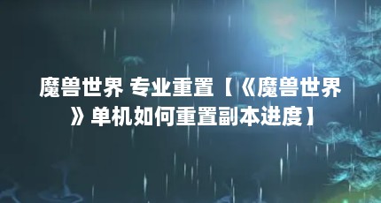 魔兽世界 专业重置【《魔兽世界》单机如何重置副本进度】