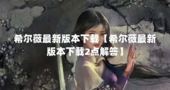 希尔薇最新版本下载【希尔薇最新版本下载2点解答】