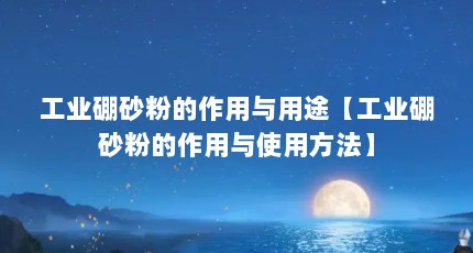 工业硼砂粉的作用与用途【工业硼砂粉的作用与使用方法】