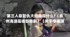 第三人称复仇大结局是什么?（泰州海源是哪部韩剧）【关于李垂珉的2点解答，