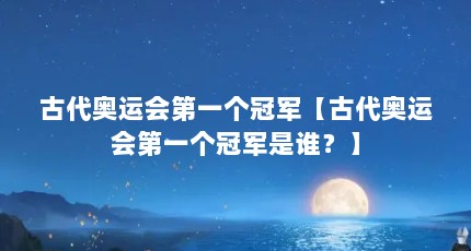 古代奥运会第一个冠军【古代奥运会第一个冠军是谁？】