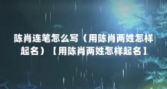 陈肖连笔怎么写（用陈肖两姓怎样起名）【用陈肖两