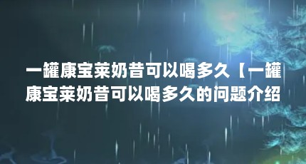 一罐康宝莱奶昔可以喝多久【一罐康宝莱奶昔可以喝多久的问题介绍一罐康宝莱奶昔】