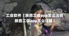 工会软件【陕西工会app怎么注销陕西工会app怎么注销】