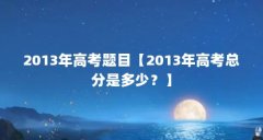 2013年高考题目【2013年高考总分是多少？】