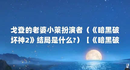 戈登的老婆小莱扮演者（《暗黑破坏神2》结局是什么?）【《暗黑破坏神2》主角结局如何？】