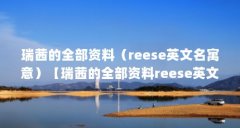 瑞茜的全部资料(reese英文名寓意)【瑞茜的全部资料reese英文名寓意】