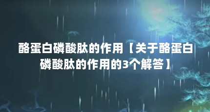 酪蛋白磷酸肽的作用【关于酪蛋白磷酸肽的作用的3个解答】