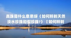 真珠是什么意思呀(如何辨别天然淡水珍珠和假珍珠?)【如何辨别天然淡水珍