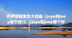 乔伊顾城重生大结局（joye和joey哪个好?）【joye和joey哪个好？】
