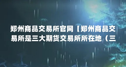 郑州商品交易所官网【郑州商品交易所是三大期货交易所所在地（三大期货交易所所在地）】