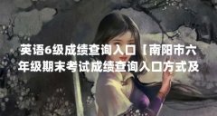 英语6级成绩查询入口【南阳市六年级期末考试成绩查询入口方式及考试时间提