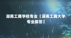 湖南工商学校专业【湖南工商大学专业解答】