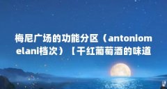 梅尼广场的功能分区（antoniomelani档次）【干红葡萄酒的味道怎么样？】