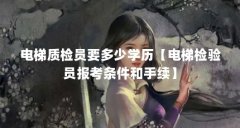 电梯质检员要多少学历【电梯检验员